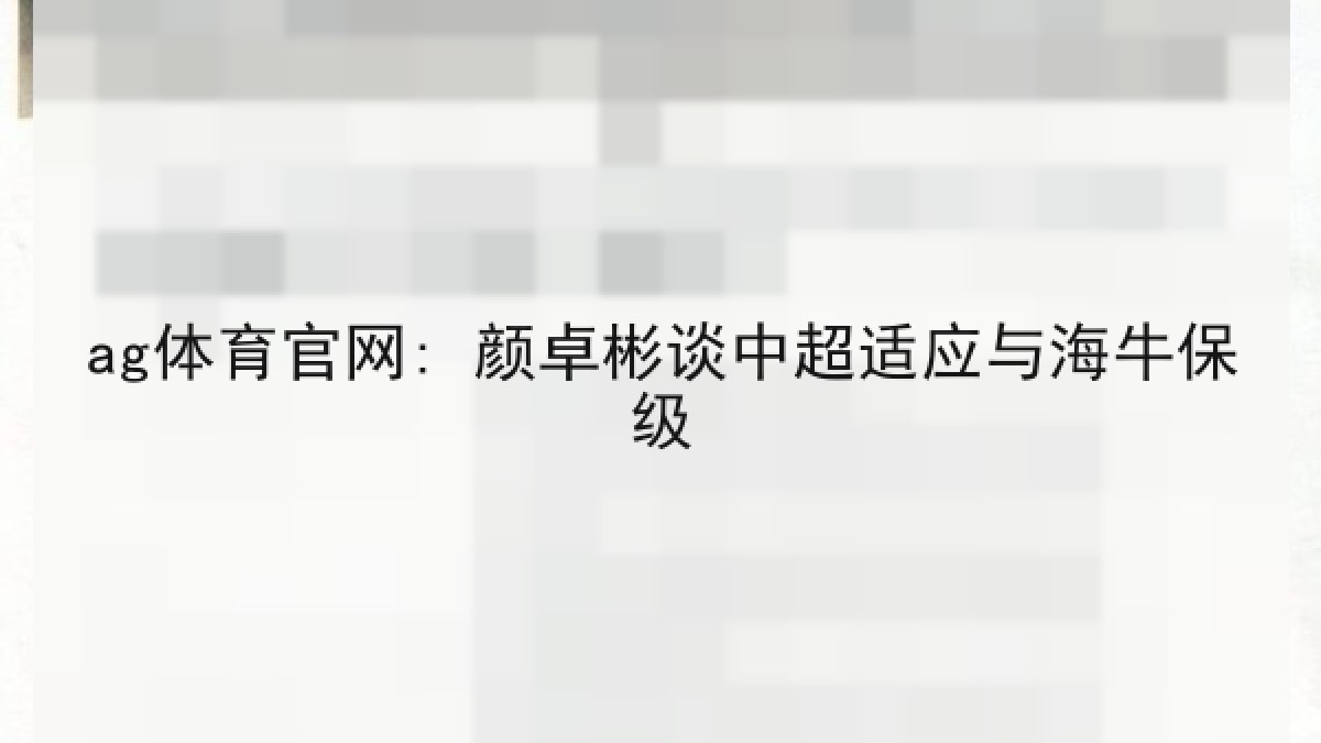 ag体育官网: 颜卓彬谈中超适应与海牛保级