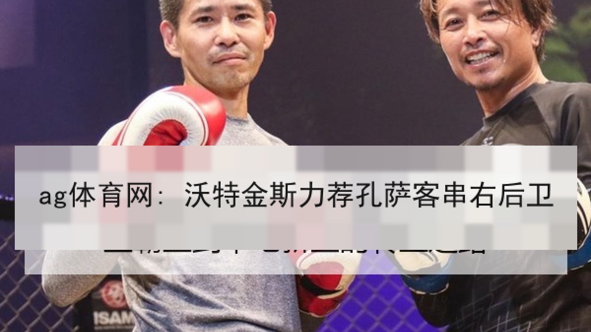 ag体育网: 沃特金斯力荐孔萨客串右后卫