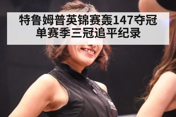 特鲁姆普英锦赛轰147夺冠 单赛季三冠追平纪录