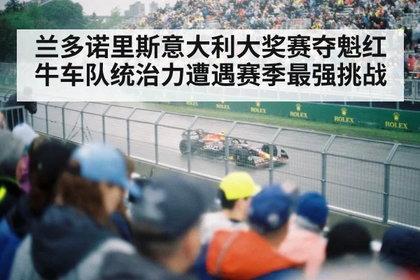 兰多诺里斯意大利大奖赛夺魁红牛车队统治力遭遇赛季最强挑战
