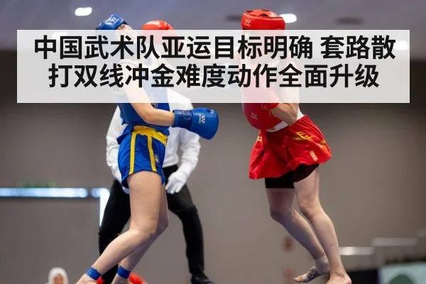 中国武术队亚运目标明确 套路散打双线冲金难度动作全面升级